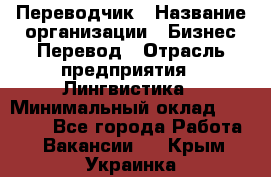 Переводчик › Название организации ­ Бизнес-Перевод › Отрасль предприятия ­ Лингвистика › Минимальный оклад ­ 30 000 - Все города Работа » Вакансии   . Крым,Украинка